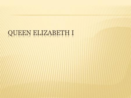 Elizabeth I was born in September 7 th 1533. She was born in The Palace Of Placentia, Greenwich United Kingdom.