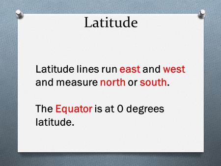 Latitude Latitude lines run east and west and measure north or south. The Equator is at 0 degrees latitude.