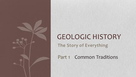 The Story of Everything GEOLOGIC HISTORY Part 1 Common Traditions.