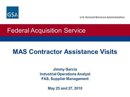 Federal Acquisition Service U.S. General Services Administration MAS Contractor Assistance Visits Jimmy Garcia Industrial Operations Analyst FAS, Supplier.