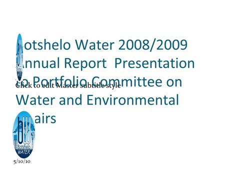 Click to edit Master subtitle style 5/10/10 Botshelo Water 2008/2009 Annual Report Presentation to Portfolio Committee on Water and Environmental Affairs.