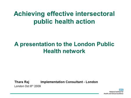 Thara RajImplementation Consultant - London London Oct 6 th 2009 Achieving effective intersectoral public health action A presentation to the London Public.