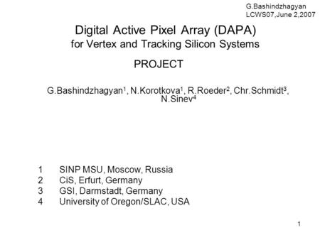 1 Digital Active Pixel Array (DAPA) for Vertex and Tracking Silicon Systems PROJECT G.Bashindzhagyan 1, N.Korotkova 1, R.Roeder 2, Chr.Schmidt 3, N.Sinev.