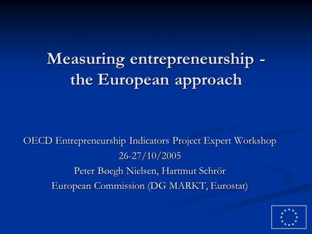 Measuring entrepreneurship - the European approach OECD Entrepreneurship Indicators Project Expert Workshop 26-27/10/2005 Peter Bøegh Nielsen, Hartmut.