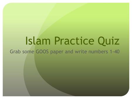 Islam Practice Quiz Grab some GOOS paper and write numbers 1-40.