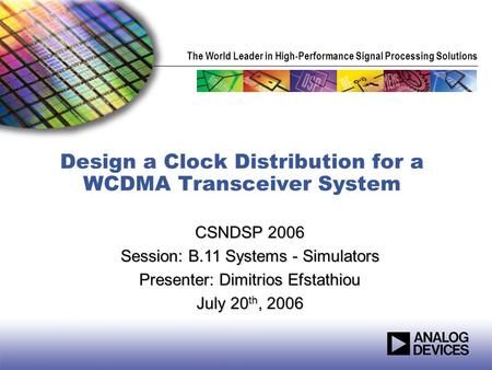 The World Leader in High-Performance Signal Processing Solutions Design a Clock Distribution for a WCDMA Transceiver System CSNDSP 2006 Session: B.11 Systems.