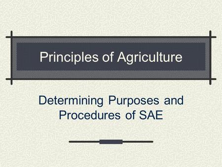 Principles of Agriculture Determining Purposes and Procedures of SAE.