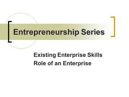 Entrepreneurship Series Existing Enterprise Skills Role of an Enterprise.
