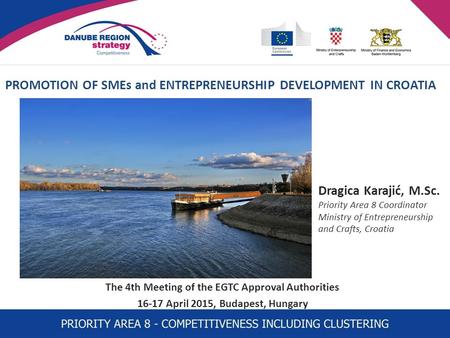 PROMOTION OF SMEs and ENTREPRENEURSHIP DEVELOPMENT IN CROATIA The 4th Meeting of the EGTC Approval Authorities 16-17 April 2015, Budapest, Hungary Dragica.