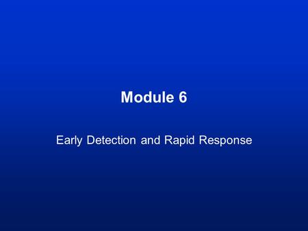 Module 6 Early Detection and Rapid Response. Learning outcomes By the end of this module you should be able to: –Understand the role of early detection.