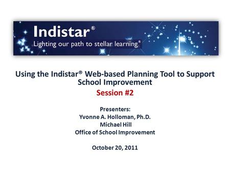 Using the Indistar® Web-based Planning Tool to Support School Improvement Session #2 Presenters: Yvonne A. Holloman, Ph.D. Michael Hill Office of School.