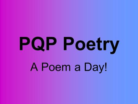 PQP Poetry A Poem a Day!. PQP Simplified P- Praise…what do you like? Q- Questions…what didn’t you understand? P- Polish…what would you change?