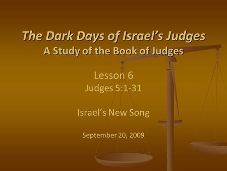 The Dark Days of Israel’s Judges A Study of the Book of Judges The Dark Days of Israel’s Judges A Study of the Book of Judges Lesson 6 Judges 5:1-31 Israel’s.