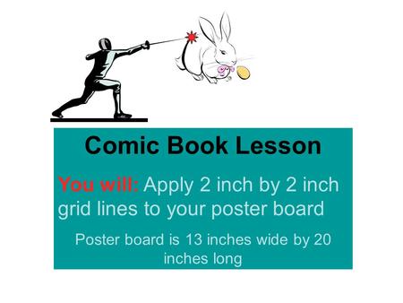 Comic Book Lesson You will: Apply 2 inch by 2 inch grid lines to your poster board Poster board is 13 inches wide by 20 inches long.