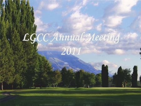 LGCC Annual Meeting 2011. Committees 2010-11 Finance Committee –Bill Anhorn, Mike Moeller, Heather Price Greens Committee –Brian Bell, Russ Scott, Monte.