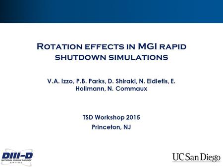 Rotation effects in MGI rapid shutdown simulations V.A. Izzo, P.B. Parks, D. Shiraki, N. Eidietis, E. Hollmann, N. Commaux TSD Workshop 2015 Princeton,