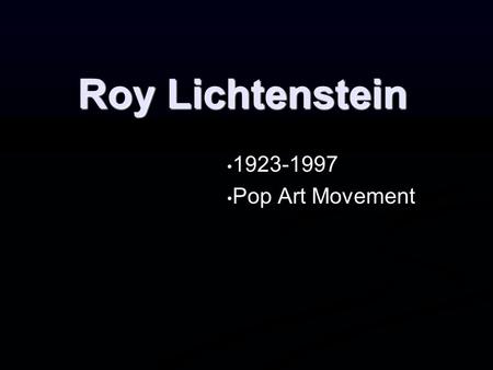 Roy Lichtenstein 1923-1997 1923-1997 Pop Art Movement Pop Art Movement.