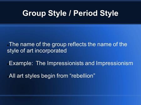 Group Style / Period Style The name of the group reflects the name of the style of art incorporated Example: The Impressionists and Impressionism All art.
