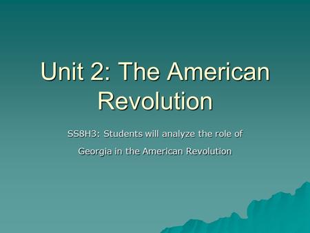 Unit 2: The American Revolution SS8H3: Students will analyze the role of Georgia in the American Revolution.