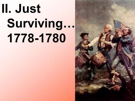 II. Just Surviving… 1778-1780. A. Valley Forge, PA 77-78 (Washington’s men)