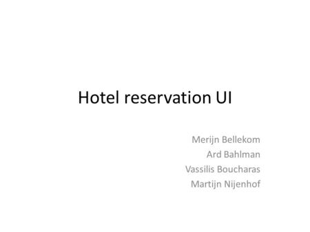 Hotel reservation UI Merijn Bellekom Ard Bahlman Vassilis Boucharas Martijn Nijenhof.