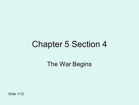 Chapter 5 Section 4 The War Begins Slide 1/12.