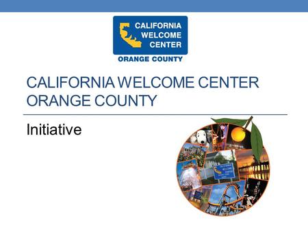 CALIFORNIA WELCOME CENTER ORANGE COUNTY Initiative.
