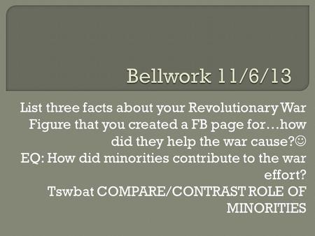 List three facts about your Revolutionary War Figure that you created a FB page for…how did they help the war cause? EQ: How did minorities contribute.