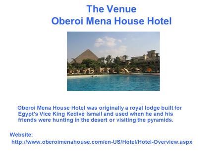 The Venue Oberoi Mena House Hotel Oberoi Mena House Hotel was originally a royal lodge built for Egypt's Vice King Kedive Ismail and used when he and his.
