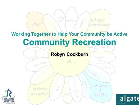 Robyn Cockburn Community Recreation Working Together to Help Your Community be Active Community Recreation.