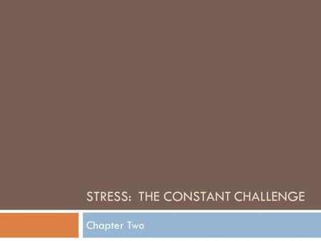 STRESS: THE CONSTANT CHALLENGE Chapter Two. What is Stress?  Stress = 1) Situations that trigger physical and emotional reactions and 2) The reactions.