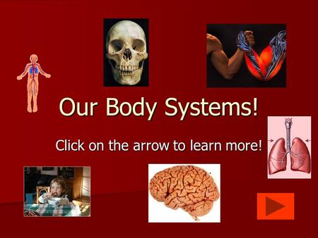 Click on the arrow to learn more! Our Body Systems!