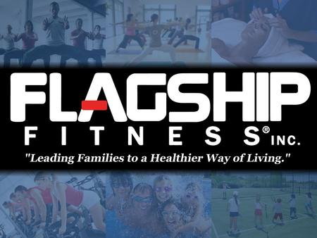 What Is Flagship Fitness? www.FlagshipFitness.com A multifaceted family lifestyle with comprehensive wellness and fitness programs A multifaceted family.