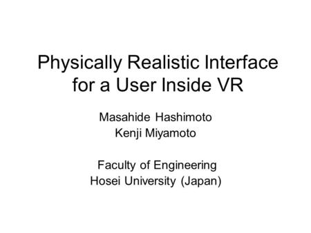 Physically Realistic Interface for a User Inside VR Masahide Hashimoto Kenji Miyamoto Faculty of Engineering Hosei University (Japan)