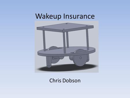Wakeup Insurance Chris Dobson. Introduction Ensures owner wakes up on time Forces owner to chase it to disable alarm Automatically returns to charging.