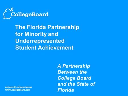 The Florida Partnership for Minority and Underrepresented Student Achievement A Partnership Between the College Board and the State of Florida.