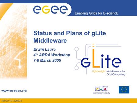 INFSO-RI-508833 Enabling Grids for E-sciencE www.eu-egee.org Status and Plans of gLite Middleware Erwin Laure 4 th ARDA Workshop 7-8 March 2005.