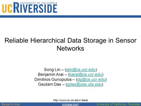 Benjamin AraiUniversity of California, Riverside Reliable Hierarchical Data Storage in Sensor Networks Song Lin – Benjamin.