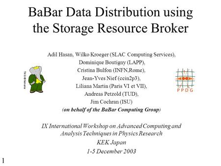 BaBar Data Distribution using the Storage Resource Broker Adil Hasan, Wilko Kroeger (SLAC Computing Services), Dominique Boutigny (LAPP), Cristina Bulfon.