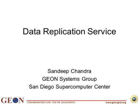 CYBERINFRASTRUCTURE FOR THE GEOSCIENCES www.geongrid.org Data Replication Service Sandeep Chandra GEON Systems Group San Diego Supercomputer Center.