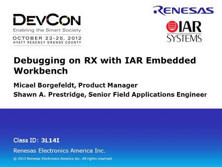 Renesas Electronics America Inc. © 2012 Renesas Electronics America Inc. All rights reserved. Class ID: Debugging on RX with IAR Embedded Workbench Micael.