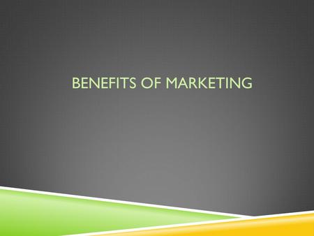 BENEFITS OF MARKETING. 1. Adds value 2. Lowers prices 3. Creates new & Improved Products.