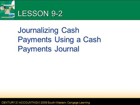 CENTURY 21 ACCOUNTING © 2009 South-Western, Cengage Learning LESSON 9-2 Journalizing Cash Payments Using a Cash Payments Journal.