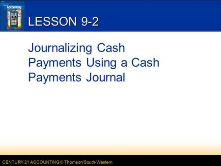 CENTURY 21 ACCOUNTING © Thomson/South-Western LESSON 9-2 Journalizing Cash Payments Using a Cash Payments Journal.