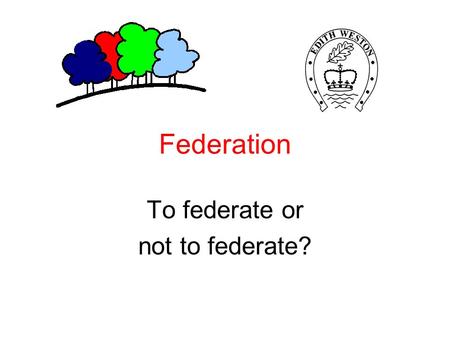 Federation To federate or not to federate?. Introduction More and more schools are realising the advantages of developing their school-to-school partnerships.