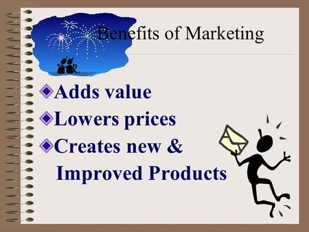 Benefits of Marketing Adds value Lowers prices Creates new & Improved Products.