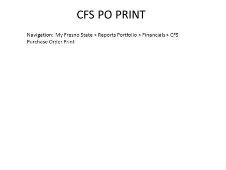CFS PO PRINT Navigation: My Fresno State > Reports Portfolio > Financials > CFS Purchase Order Print.