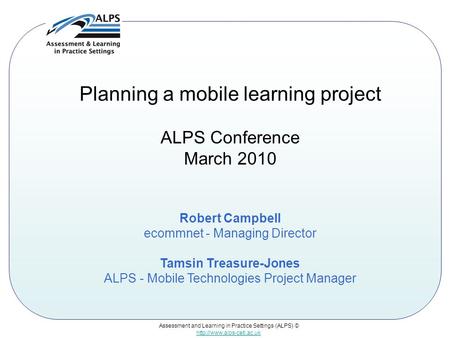 Assessment and Learning in Practice Settings (ALPS) ©  Planning a mobile learning project ALPS Conference March 2010 Robert Campbell.