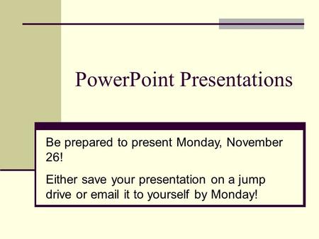 PowerPoint Presentations Be prepared to present Monday, November 26! Either save your presentation on a jump drive or email it to yourself by Monday!