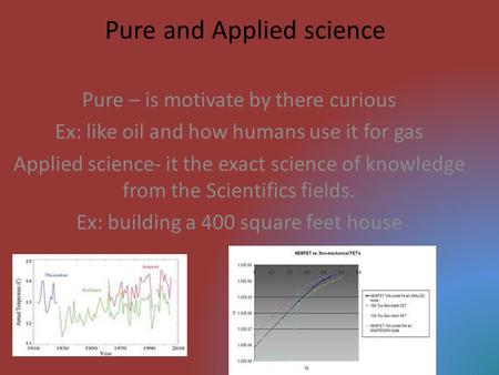 Pure and Applied science Pure – is motivate by there curious Ex: like oil and how humans use it for gas Applied science- it the exact science of knowledge.